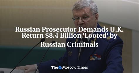 russian prosecutor demands u k return 8 4 billion looted by russian criminals