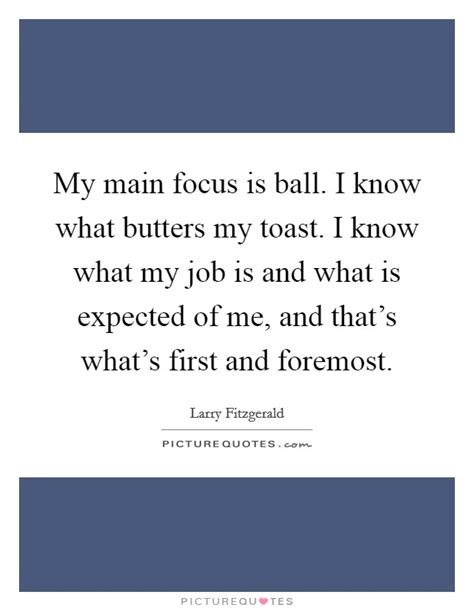 This quote taught me so much like being sad isn't that bad. My main focus is ball. I know what butters my toast. I ...