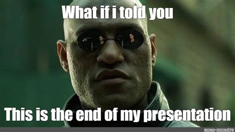 Meme What If I Told You This Is The End Of My Presentation All