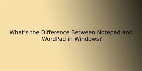 Whats The Difference Between Notepad And Wordpad In Windows Notepad