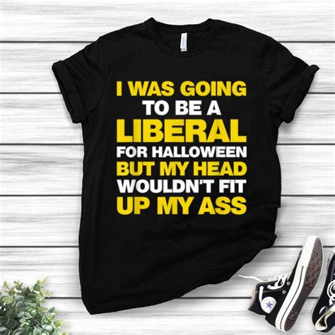 I Was Going To Be A Liberal But Funny Anti Liberal Shirt Hoodie
