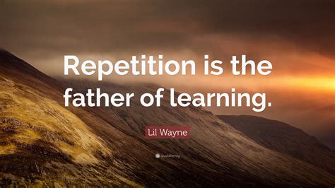 Lil Wayne Quote “repetition Is The Father Of Learning”