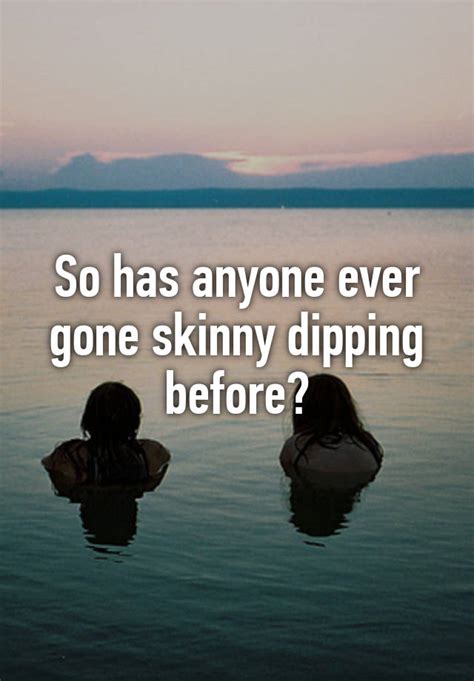 so has anyone ever gone skinny dipping before