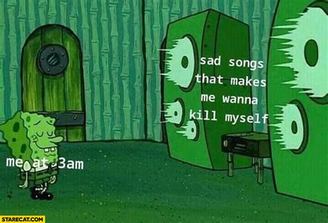 Check spelling or type a new query. me at 3 AM Spongebob listening to sad songs that makes me ...