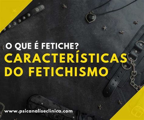 O Que Fetiche Caracter Sticas Do Fetichismo Psican Lise Cl Nica