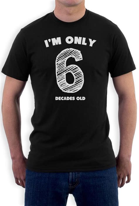 Im Only 6 Decades Old Funny 60th Birthday T Idea T Shirt Novelty Present Men T Shirt Print