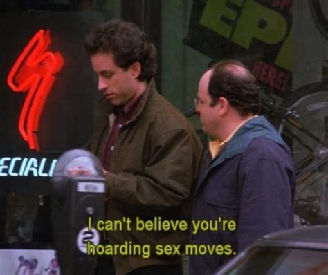 I Cant Believe Youre Hoarding Sex Moves Seinfeld Memes