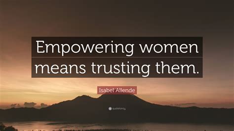 Isabel Allende Quote Empowering Women Means Trusting Them
