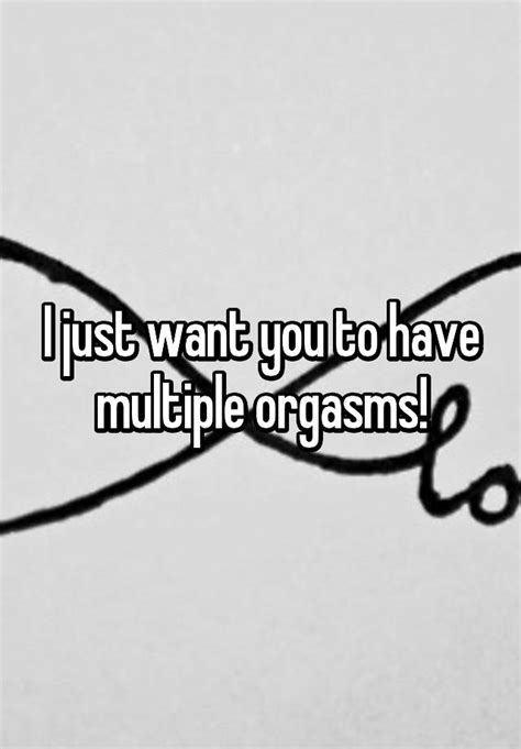 I Just Want You To Have Multiple Orgasms