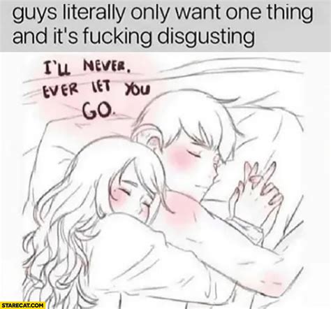 guys literally only want one thing and it s disgusting hugging i ll never ever let you go