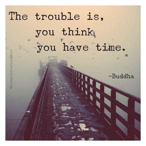 The trouble is you think you have time. The trouble is you think you have time -Buddha #present # ...
