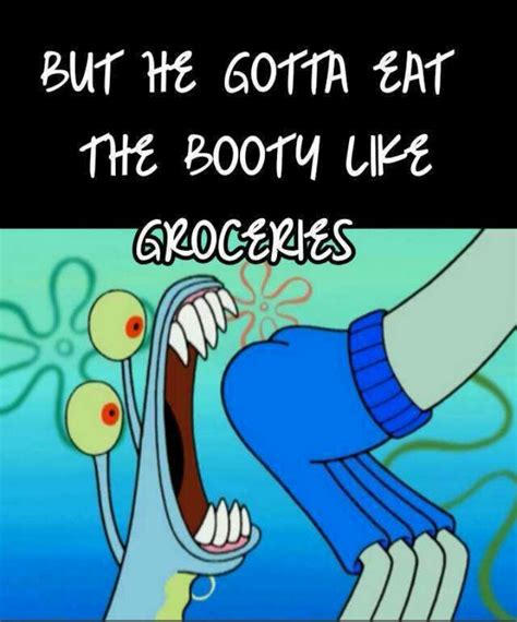 Gotta Eat Booty Like Groceries Meme By Djfluffball Memedroid