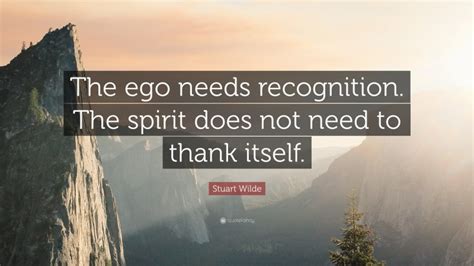 Stuart Wilde Quote The Ego Needs Recognition The Spirit Does Not