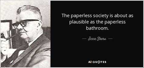 Jesse Shera Quote The Paperless Society Is About As Plausible As The