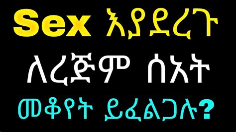 Ethiopiasex እያደረጉ ለ ረጅም ሰአት መቆየት ይፈልጋሉ Youtube