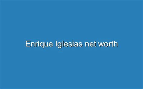Enrique Iglesias Net Worth Updated Ideas