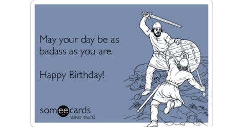 May Your Day Be As Badass As You Are Happy Birthday Birthday Ecard