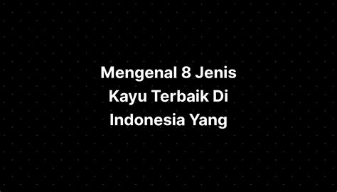 Mengenal Jenis Kayu Terbaik Di Indonesia Sekarang Imagesee The Best