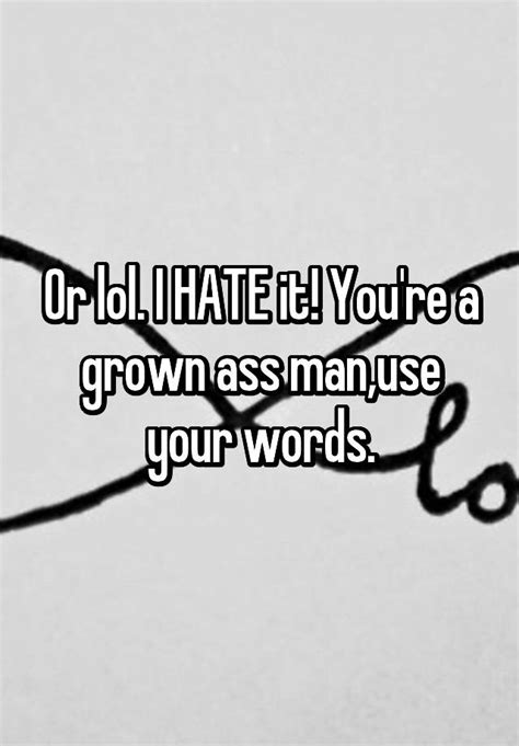 or lol i hate it you re a grown ass man use your words