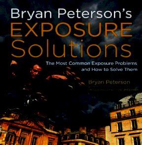 Bryan Petersons Exposure Solutions The Most Common Photography Problems