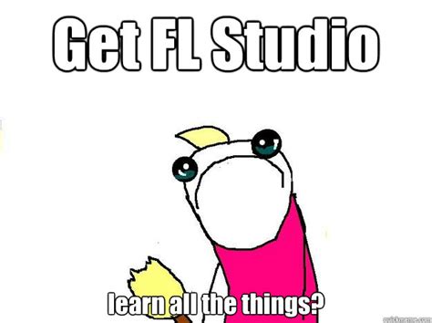 Get Fl Studio Learn All The Things All The Things Quickmeme