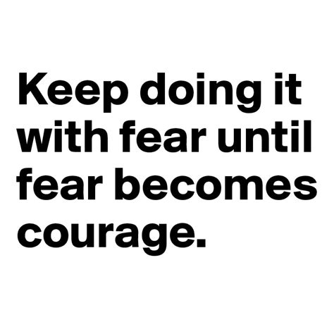 Keep Doing It With Fear Until Fear Becomes Courage Post By