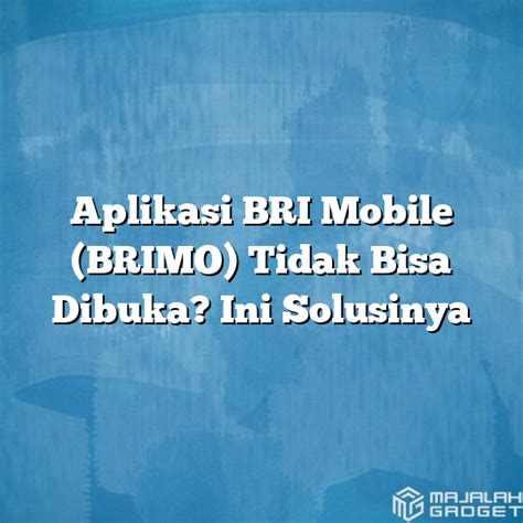 Aplikasi BRI Mobile BRIMO Tidak Bisa Dibuka Ini Solusinya Majalah