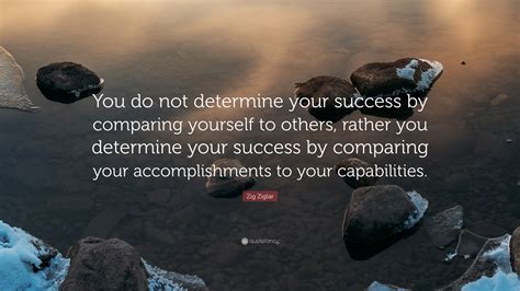 Zig Ziglar Quote You Do Not Determine Your Success By Comparing