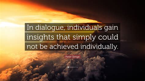 Peter Senge Quote In Dialogue Individuals Gain Insights That Simply