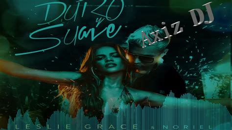 Leslie Grace Ft Noriel Duro Y Suave Axiz Extended Youtube