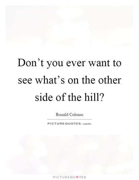 Find all lines about i'll see you on the other side in movies and series on quodb, the biggest movie/serie quotes database. Don't you ever want to see what's on the other side of the hill? | Picture Quotes