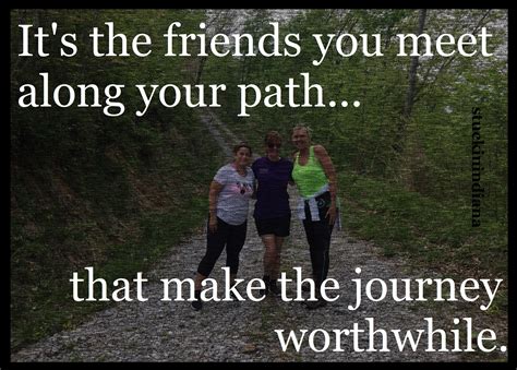 It S The Friends You Meet Along Your Path That Make The Journey Worthwhile Unknown Quotes