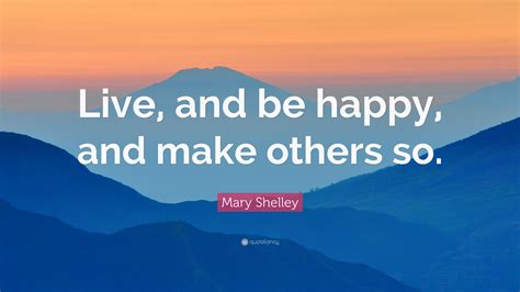 Mary Shelley Quote “live And Be Happy And Make Others So”