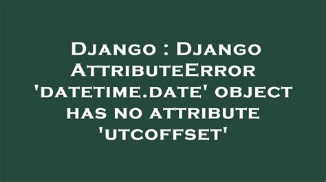 Django Django AttributeError Datetime Date Object Has No Attribute