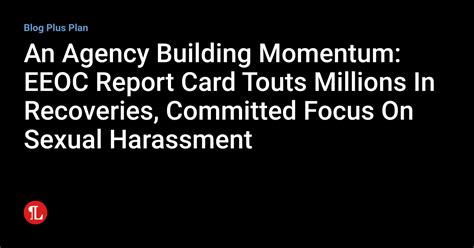 An Agency Building Momentum Eeoc Report Card Touts Millions In Recoveries Committed Focus On