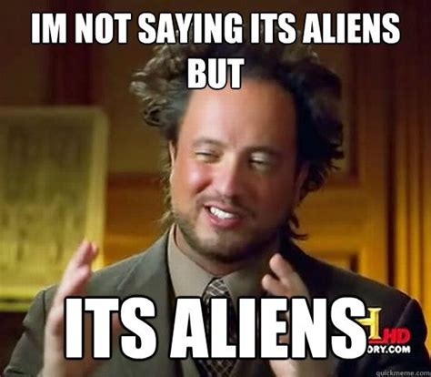 Im Not Saying Its Aliens But Its Aliens With Images Ancient Aliens
