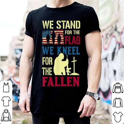 Veteran We Stand For The Flag We Kneel For The Fallen Shirt Hoodie