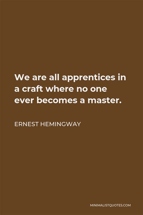 Ernest Hemingway Quote We Are All Apprentices In A Craft Where No One