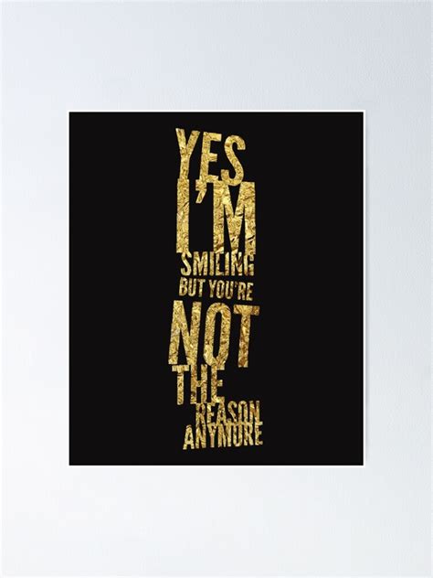 Yes Im Smiling But Youre Not The Reason Anymore Poster For Sale By