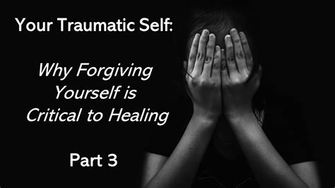 Your Traumatic Self Series Why Forgiving Yourself Is Critical Part 3