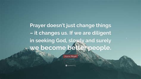 Joyce Meyer Quote: “Prayer doesn’t just change things – it changes us