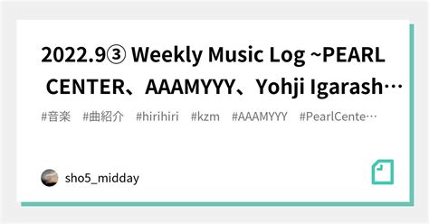 20229③ Weekly Music Log ~pearl Center、aaamyyy、yohji Igarashi Feat Kzm And Cony Plankton、hirihiri
