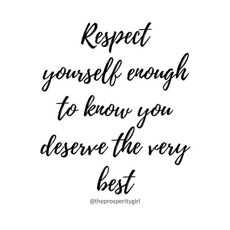 Respect Yourself Enough To Know That You Deserve The Very Best Dont