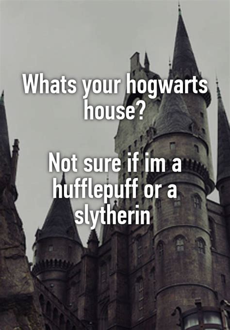 Whats Your Hogwarts House Not Sure If Im A Hufflepuff Or A Slytherin