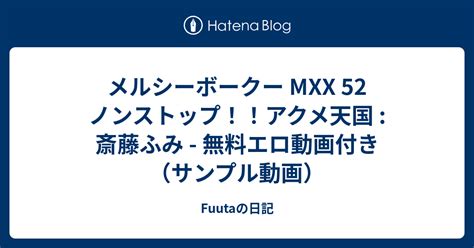 メルシーボークー mxx 52 ノンストップ！！アクメ天国 斎藤ふみ 無料エロ動画付き（サンプル動画） fuutaの日記