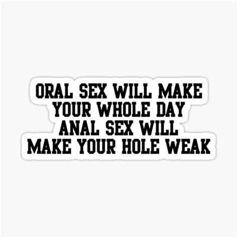 oral sex will make your whole day anal sex will make your hole weak sticker for sale by