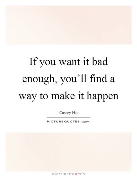 If You Want It Bad Enough Youll Find A Way To Make It Happen