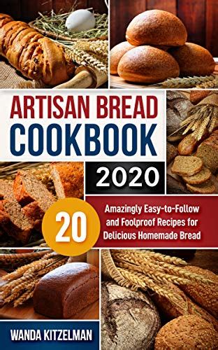 Artisan Bread Cookbook 2020 20 Amazingly Easy To Follow And Foolproof