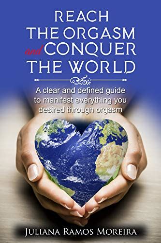 Reach The Orgasm And Conquer The World A Clear And Defined Guide To Manifest Everything You