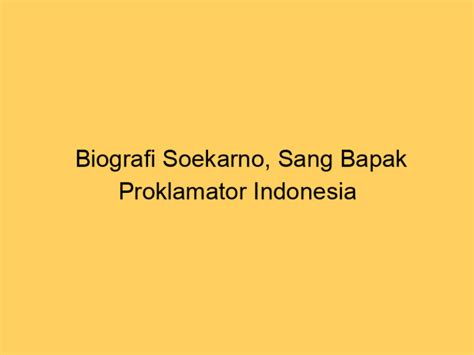 Biografi Soekarno Sang Bapak Proklamator Indonesia